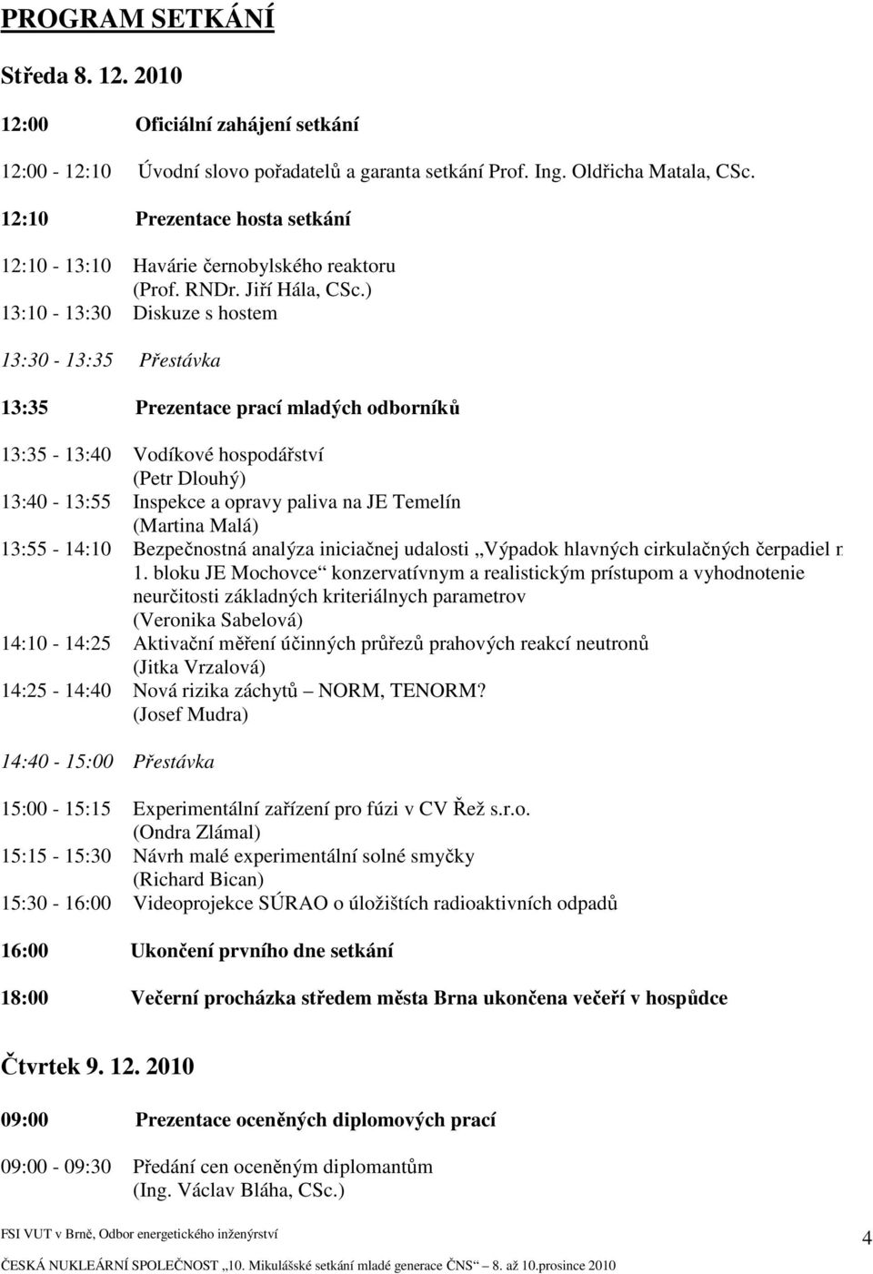 ) 13:10-13:30 Diskuze s hostem 13:30-13:35 Přestávka 13:35 Prezentace prací mladých odborníků 13:35-13:40 Vodíkové hospodářství (Petr Dlouhý) 13:40-13:55 Inspekce a opravy paliva na JE Temelín