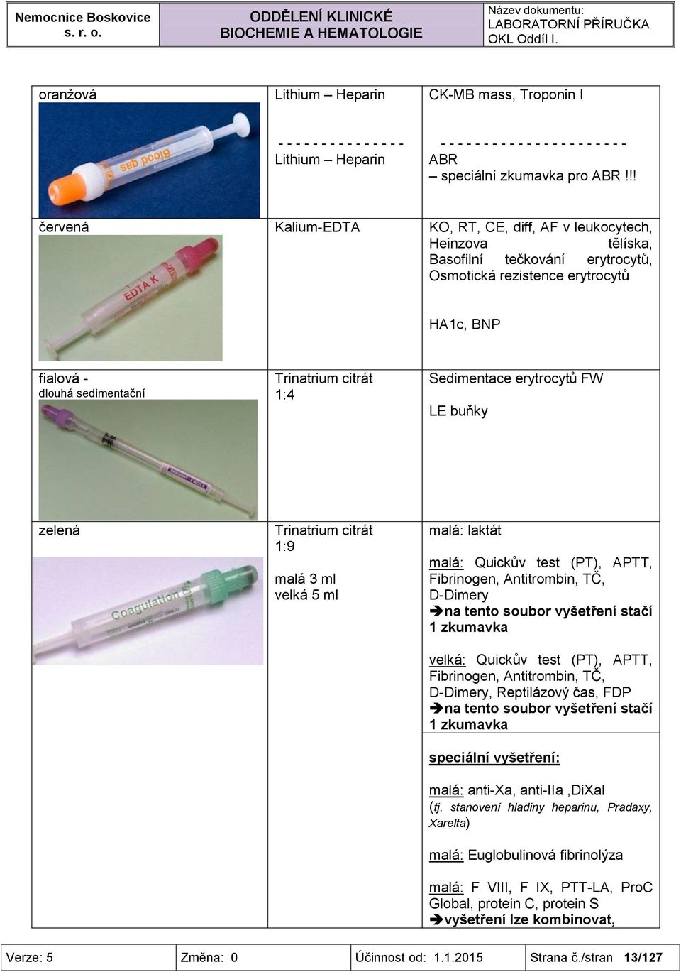 !! červená Kalium-EDTA KO, RT, CE, diff, AF v leukocytech, Heinzova tělíska, Basofilní tečkování erytrocytů, Osmotická rezistence erytrocytů HA1c, BNP fialová - dlouhá sedimentační Trinatrium citrát