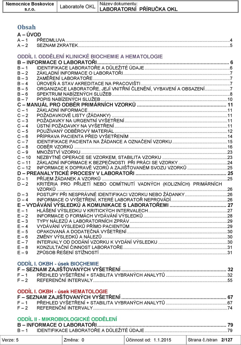 .. 7 B 5 ORGANIZACE LABORATOŘE, JEJÍ VNITŘNÍ ČLENĚNÍ, VYBAVENÍ A OBSAZENÍ... 7 B 6 SPEKTRUM NABÍZENÝCH SLUŽEB... 8 B 7 POPIS NABÍZENÝCH SLUŽEB...10 C MANUÁL PRO ODBĚR PRIMÁRNÍCH VZORKŮ.