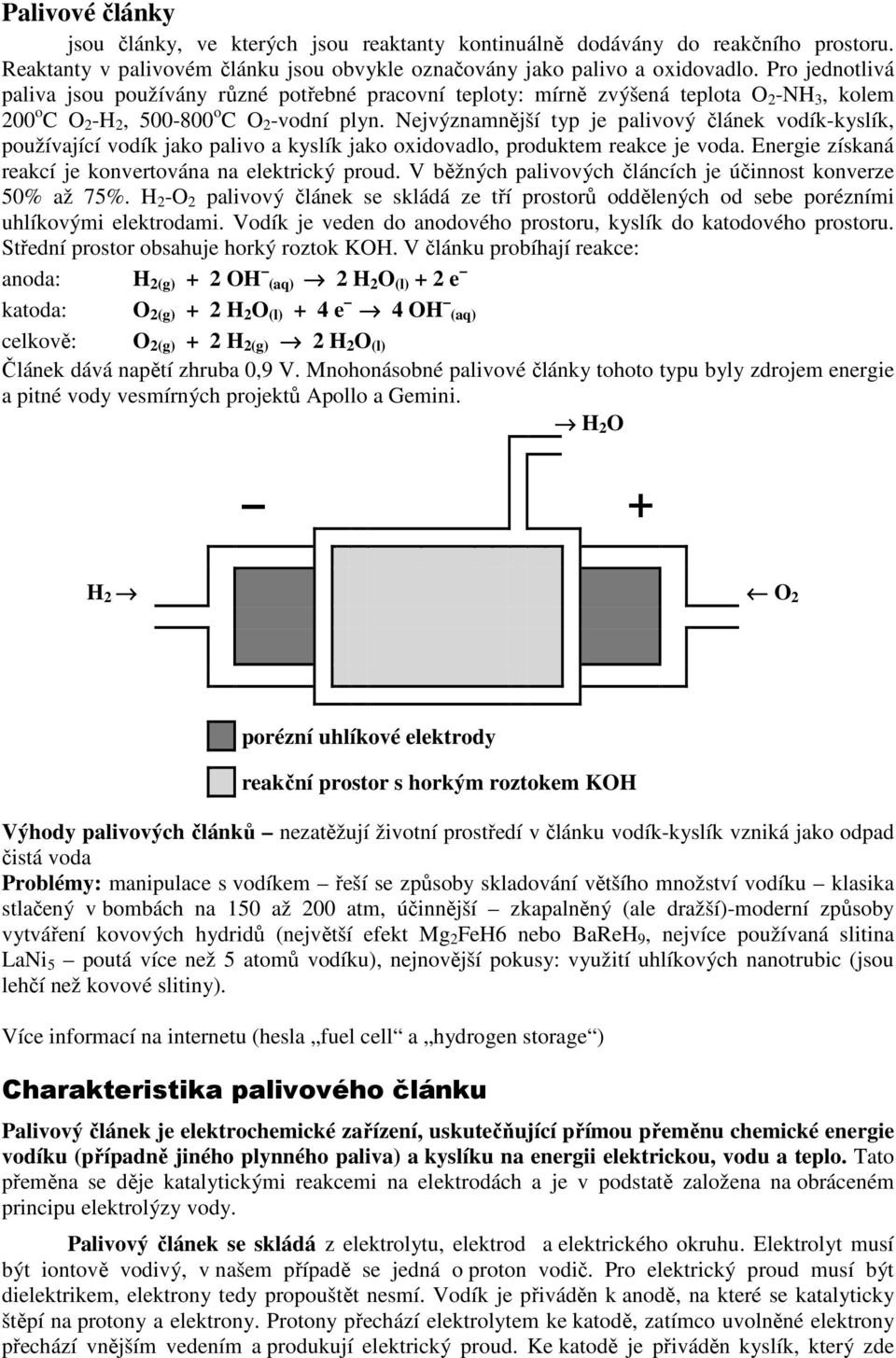 Nejvýznamnější typ je palivový článek vodík-kyslík, používající vodík jako palivo a kyslík jako oxidovadlo, produktem reakce je voda. Energie získaná reakcí je konvertována na elektrický proud.