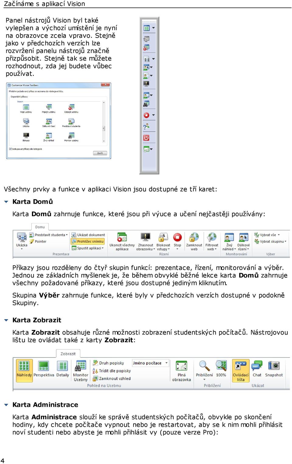 Všechny prvky a funkce v aplikaci Vision jsou dostupné ze tří karet: Karta Domů Karta Domů zahrnuje funkce, které jsou při výuce a učení nejčastěji používány: Příkazy jsou rozděleny do čtyř skupin