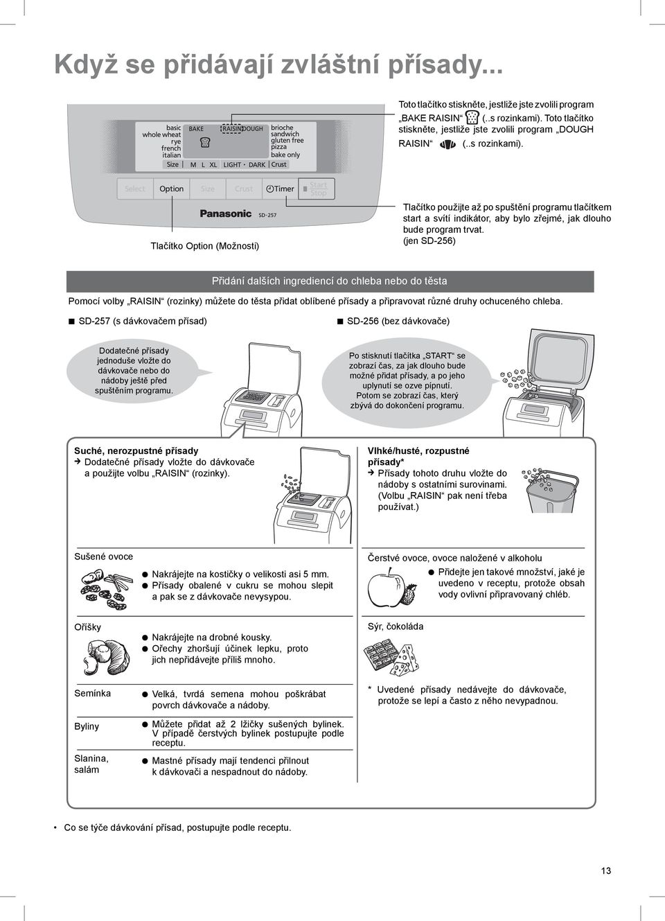 (jen SD-256) Přidání dalších ingrediencí do chleba nebo do těsta Pomocí volby RAISIN (rozinky) můžete do těsta přidat oblíbené přísady a připravovat různé druhy ochuceného chleba.
