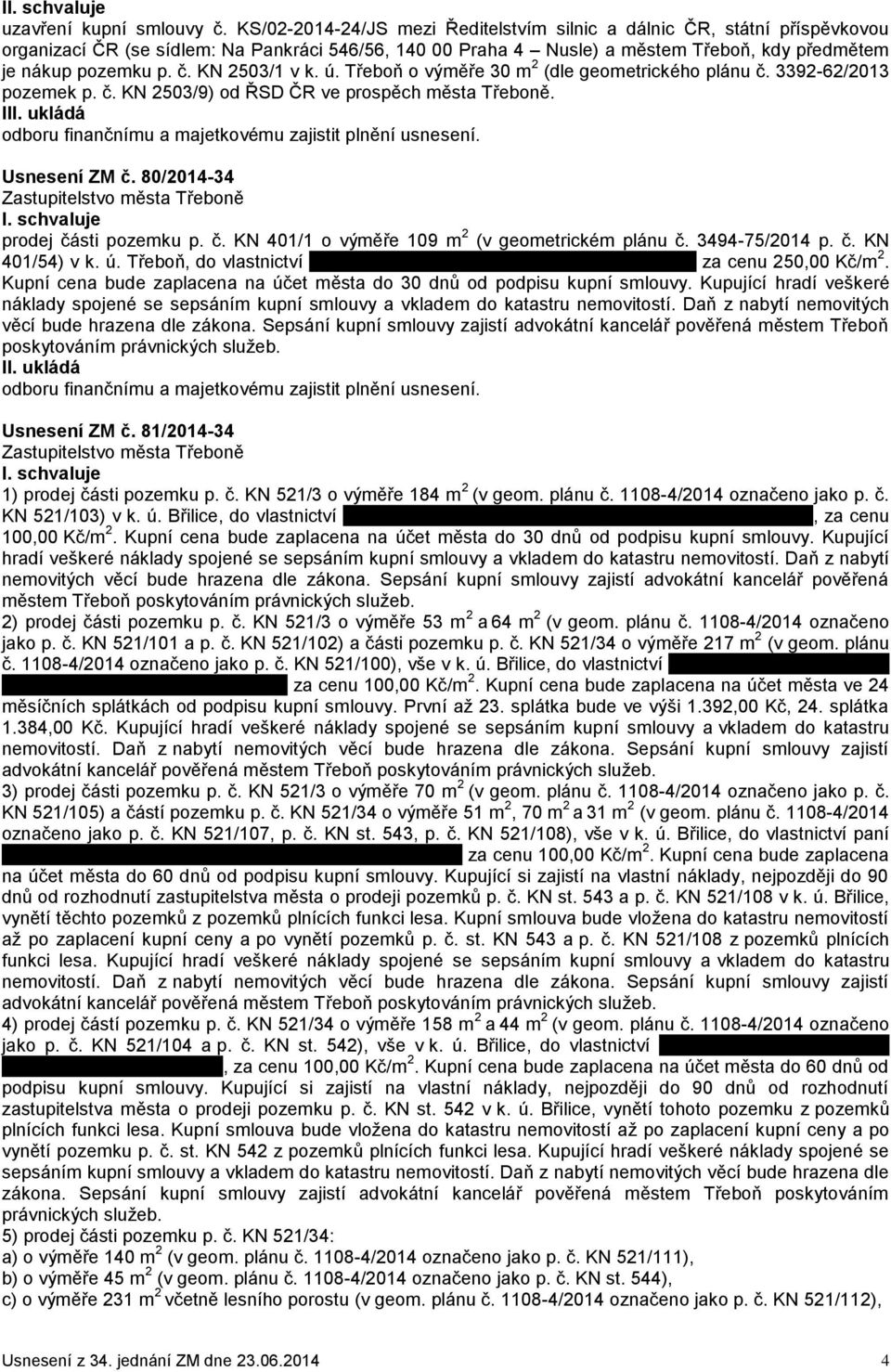 KN 2503/1 v k. ú. Třeboň o výměře 30 m 2 (dle geometrického plánu č. 3392-62/2013 pozemek p. č. KN 2503/9) od ŘSD ČR ve prospěch města Třeboně. I 80/2014-34 prodej části pozemku p. č. KN 401/1 o výměře 109 m 2 (v geometrickém plánu č.