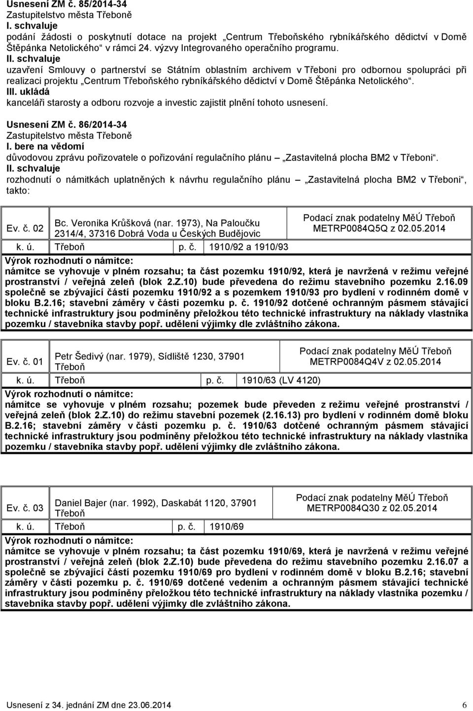 I kanceláři starosty a odboru rozvoje a investic zajistit plnění tohoto usnesení. 86/2014-34 důvodovou zprávu pořizovatele o pořizování regulačního plánu Zastavitelná plocha BM2 v Třeboni.