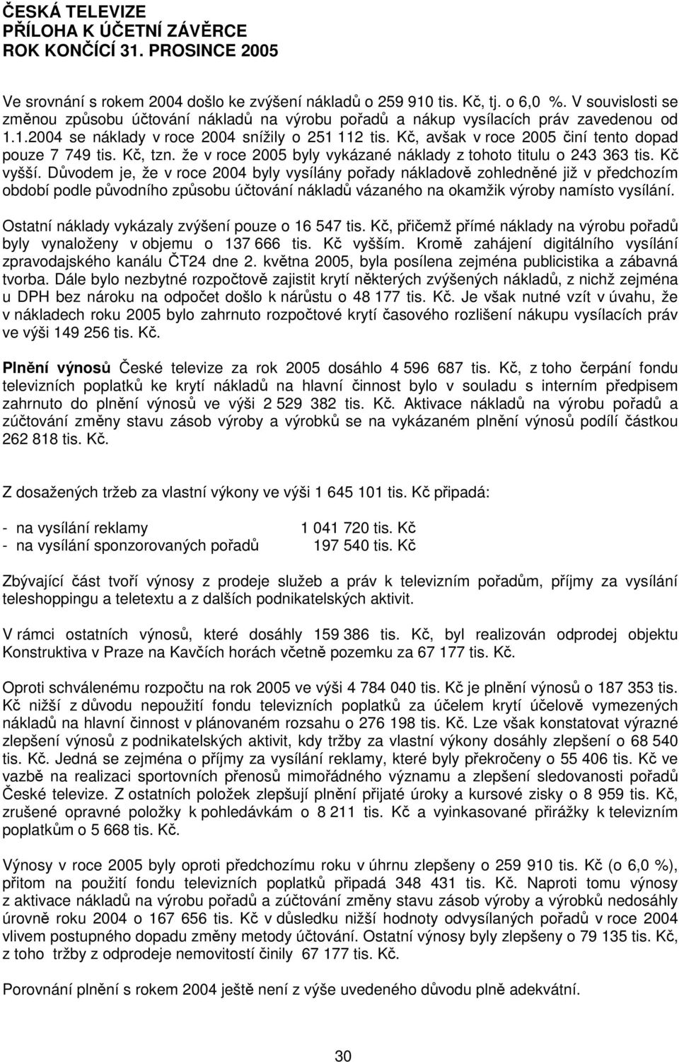 Důvodem je, že v roce 2004 byly vysílány pořady nákladově zohledněné již v předchozím období podle původního způsobu účtování nákladů vázaného na okamžik výroby namísto vysílání.