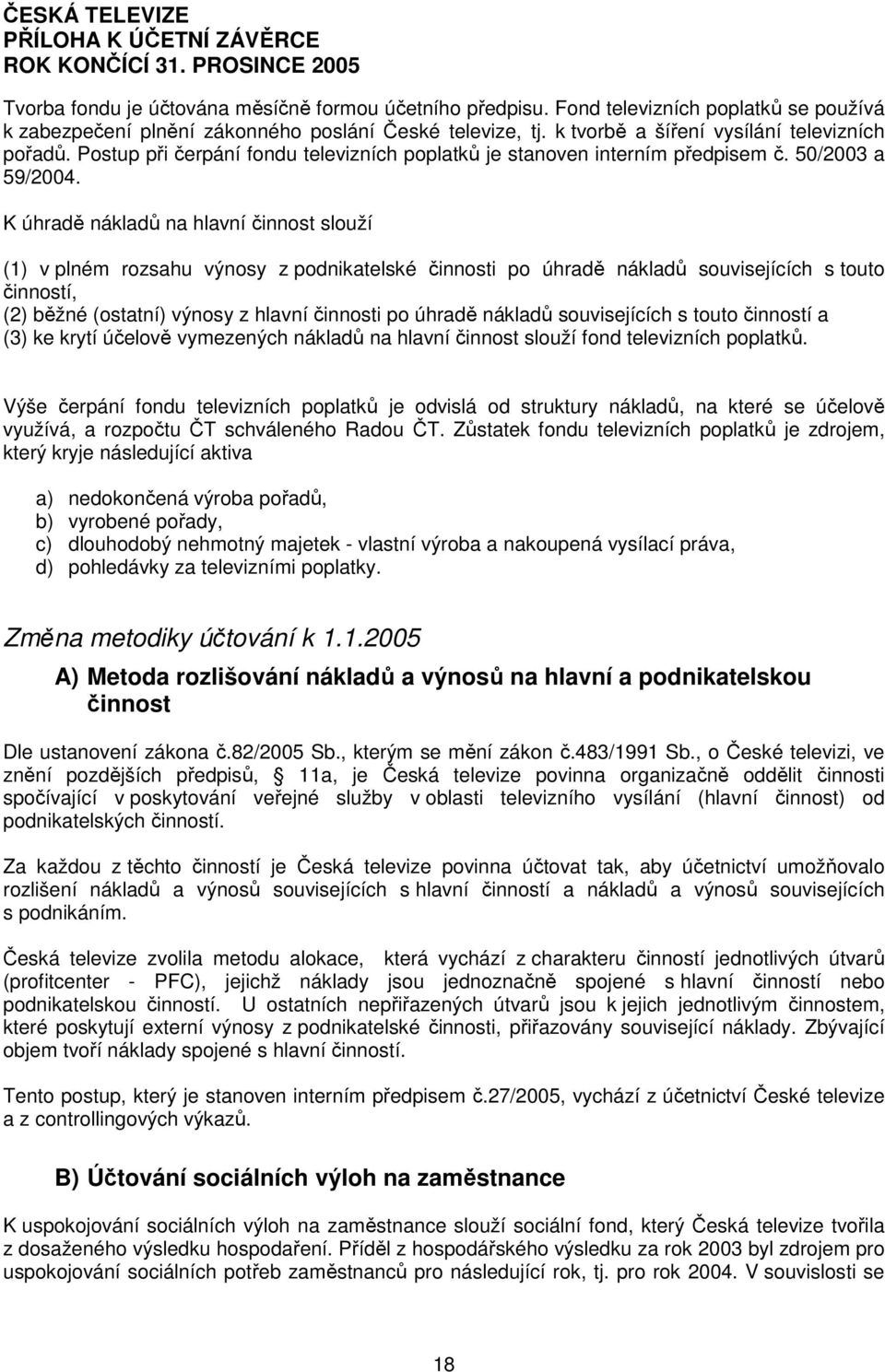 K úhradě nákladů na hlavní činnost slouží (1) v plném rozsahu výnosy z podnikatelské činnosti po úhradě nákladů souvisejících s touto činností, (2) běžné (ostatní) výnosy z hlavní činnosti po úhradě