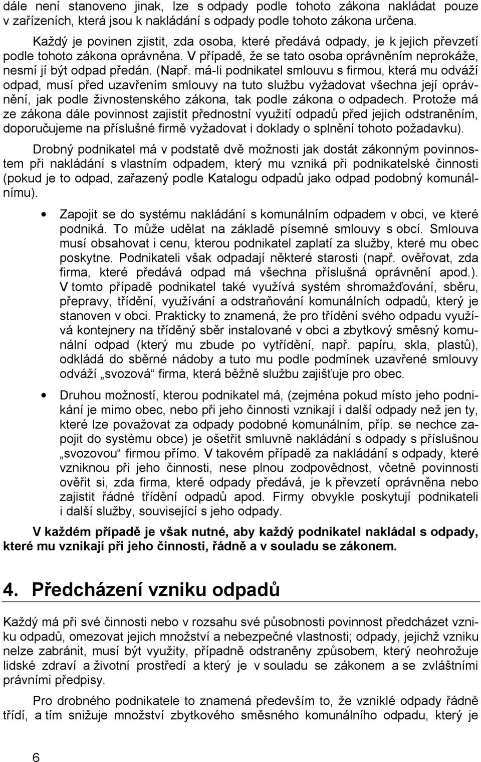 má-li podnikatel smlouvu s firmou, která mu odváží odpad, musí před uzavřením smlouvy na tuto službu vyžadovat všechna její oprávnění, jak podle živnostenského zákona, tak podle zákona o odpadech.