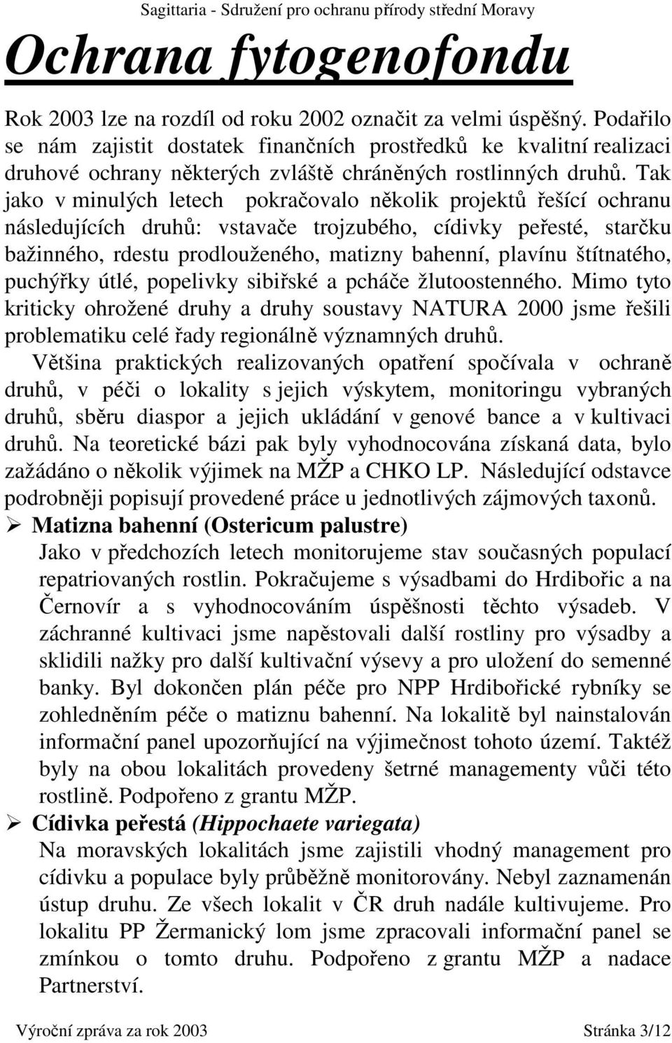 Tak jako v minulých letech pokračovalo několik projektů řešící ochranu následujících druhů: vstavače trojzubého, cídivky peřesté, starčku bažinného, rdestu prodlouženého, matizny bahenní, plavínu