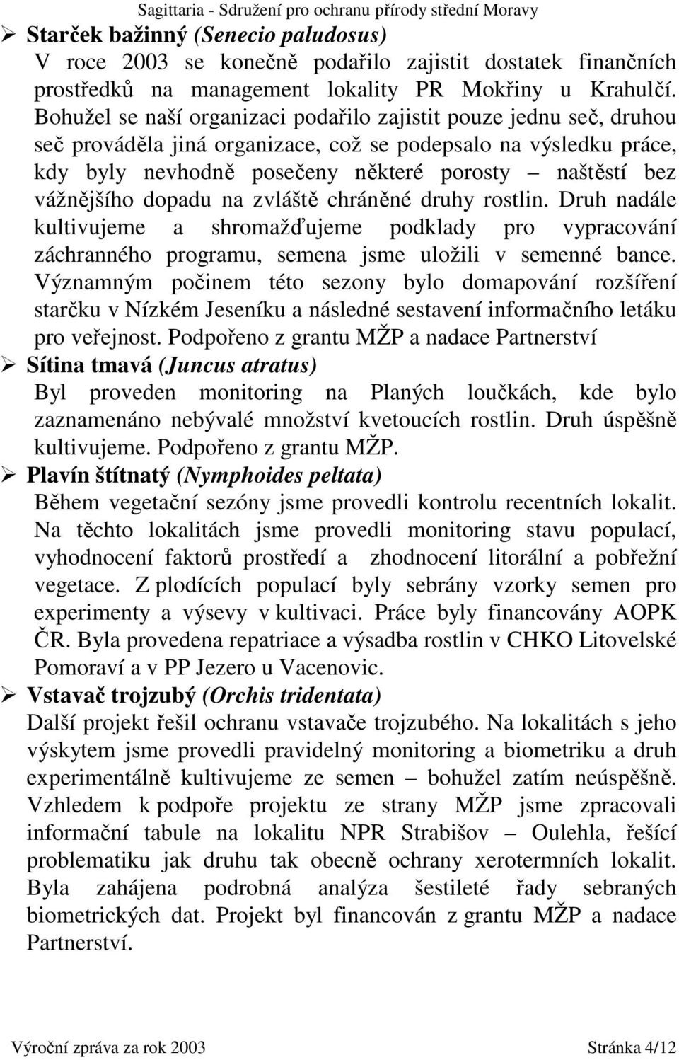 vážnějšího dopadu na zvláště chráněné druhy rostlin. Druh nadále kultivujeme a shromažďujeme podklady pro vypracování záchranného programu, semena jsme uložili v semenné bance.