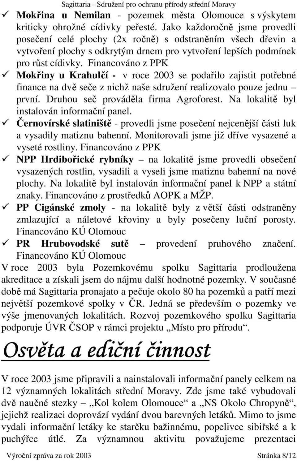 Financováno z PPK Mokřiny u Krahulčí - v roce 2003 se podařilo zajistit potřebné finance na dvě seče z nichž naše sdružení realizovalo pouze jednu první. Druhou seč prováděla firma Agroforest.