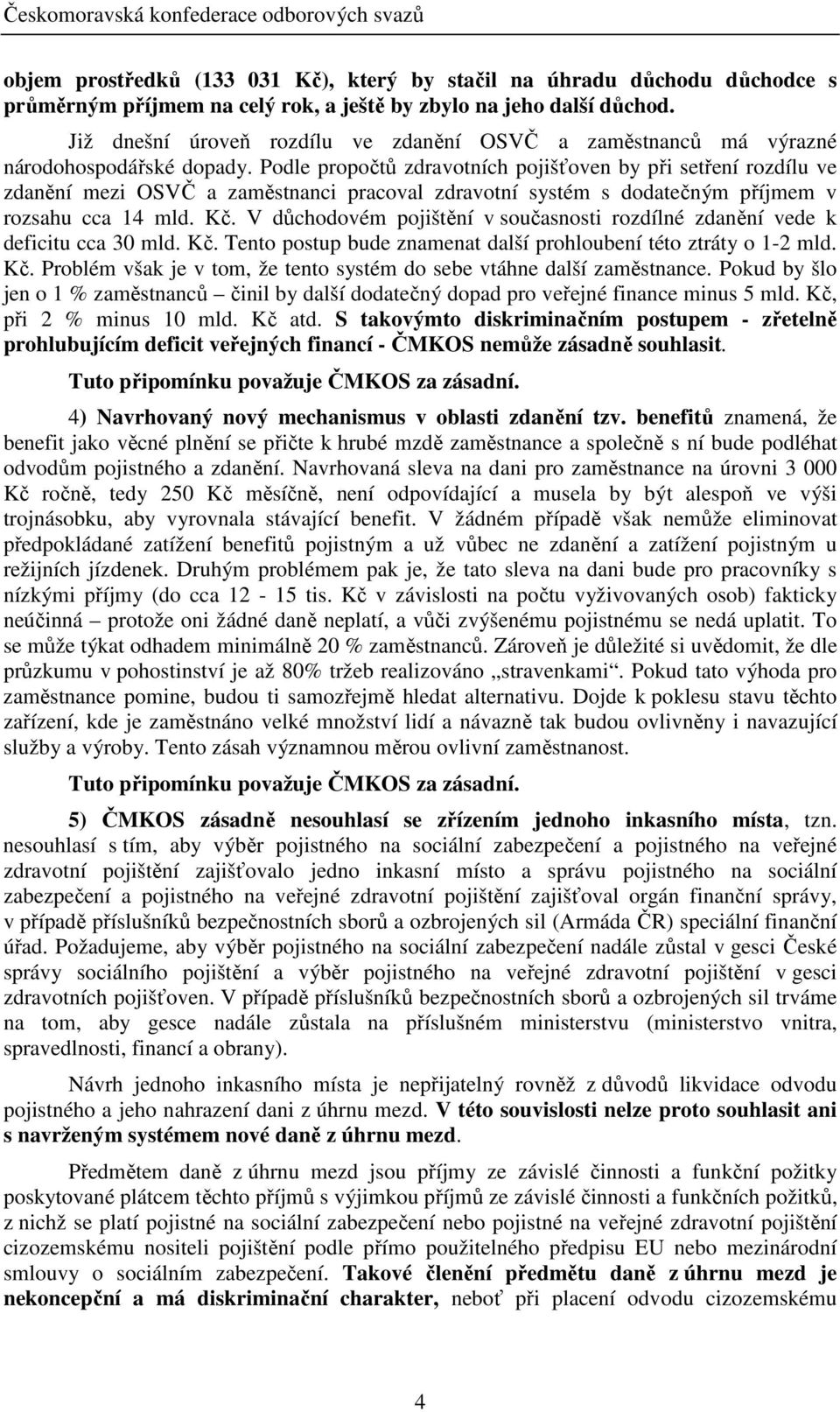 Podle propočtů zdravotních pojišťoven by při setření rozdílu ve zdanění mezi OSVČ a zaměstnanci pracoval zdravotní systém s dodatečným příjmem v rozsahu cca 14 mld. Kč.