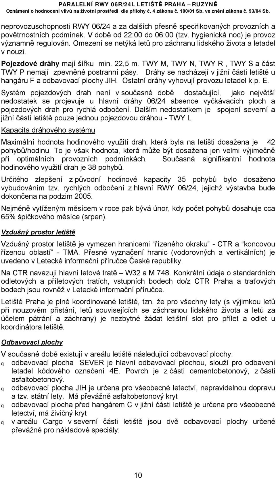 Dráhy se nacházejí v jižní části letiště u hangáru F a odbavovací plochy JIH. Ostatní dráhy vyhovují provozu letadel k.p. E.