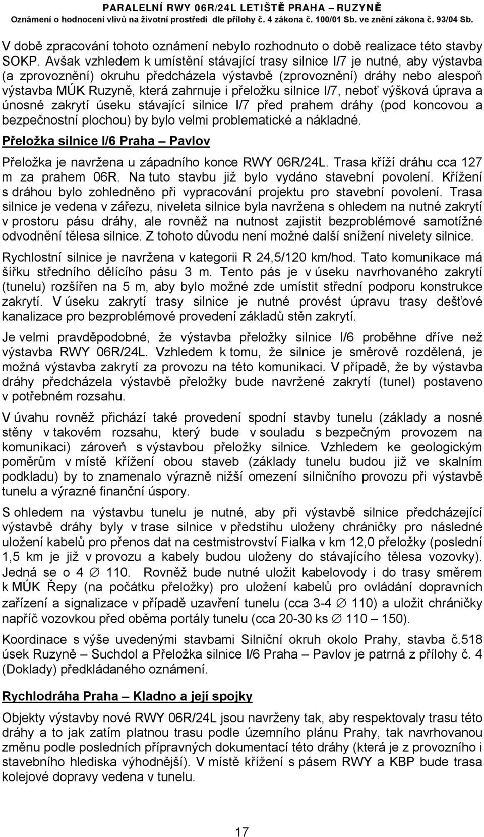 přeložku silnice I/7, neboť výšková úprava a únosné zakrytí úseku stávající silnice I/7 před prahem dráhy (pod koncovou a bezpečnostní plochou) by bylo velmi problematické a nákladné.