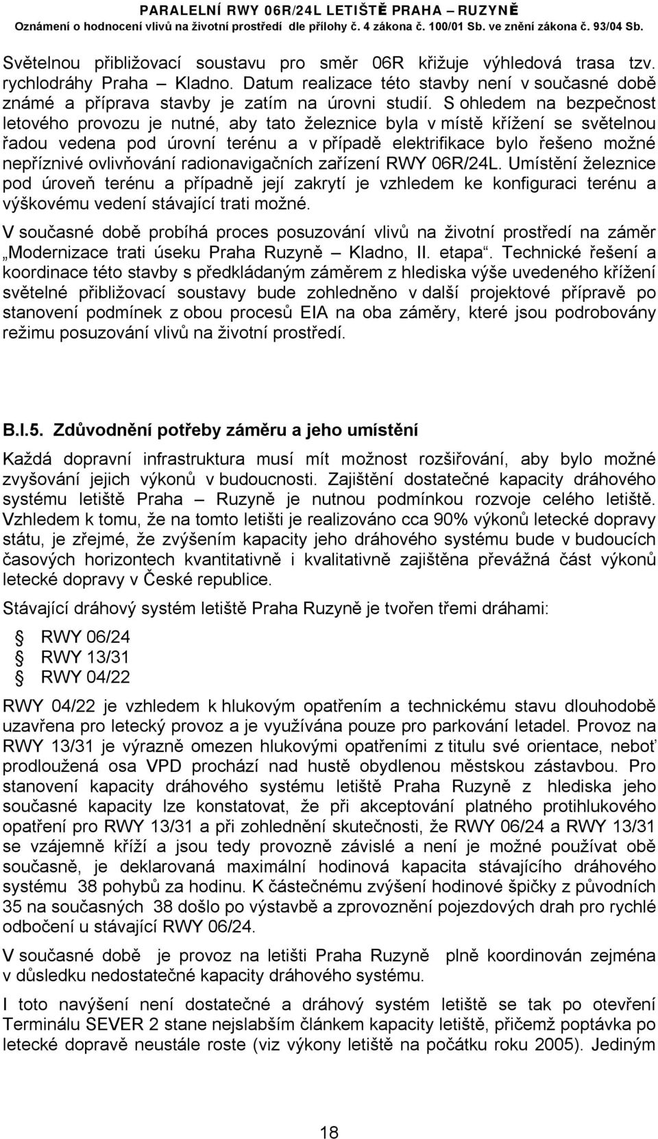 ovlivňování radionavigačních zařízení RWY 06R/24L. Umístění železnice pod úroveň terénu a případně její zakrytí je vzhledem ke konfiguraci terénu a výškovému vedení stávající trati možné.