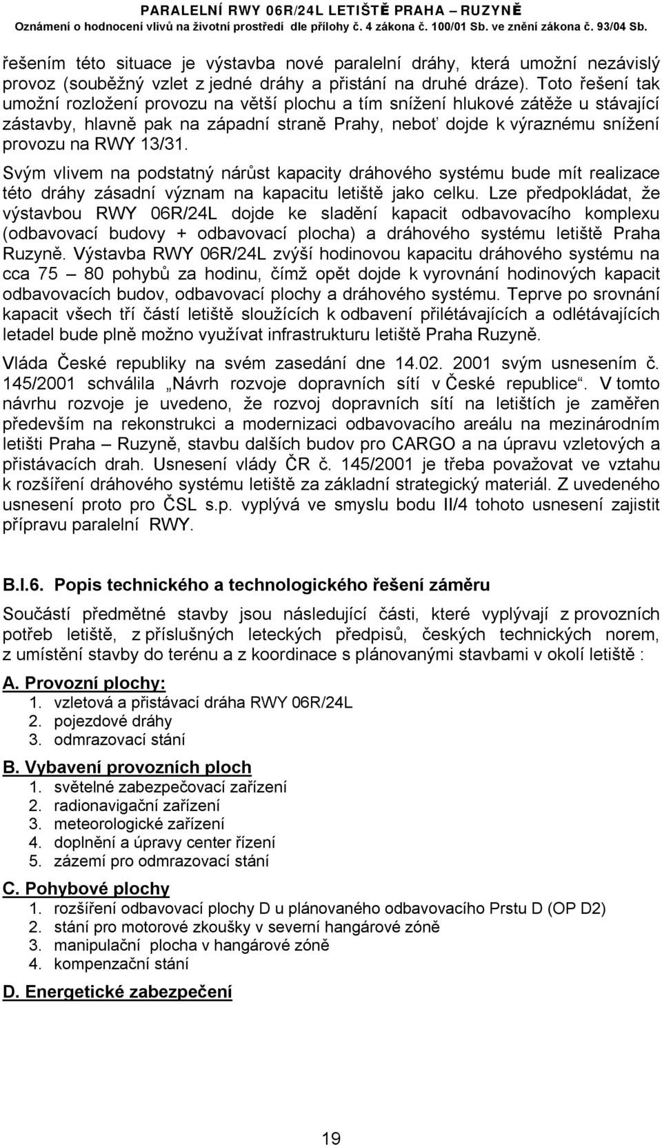 Svým vlivem na podstatný nárůst kapacity dráhového systému bude mít realizace této dráhy zásadní význam na kapacitu letiště jako celku.