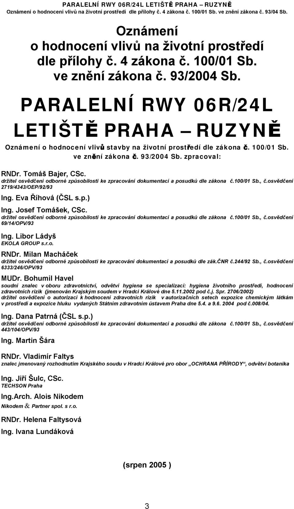 držitel osvědčení odborné způsobilosti ke zpracování dokumentací a posudků dle zákona č.100/01 Sb., č.osvědčení 2719/4343/OEP/92/93 Ing. Eva Říhová (ČSL s.p.) Ing. Josef Tomášek, CSc.