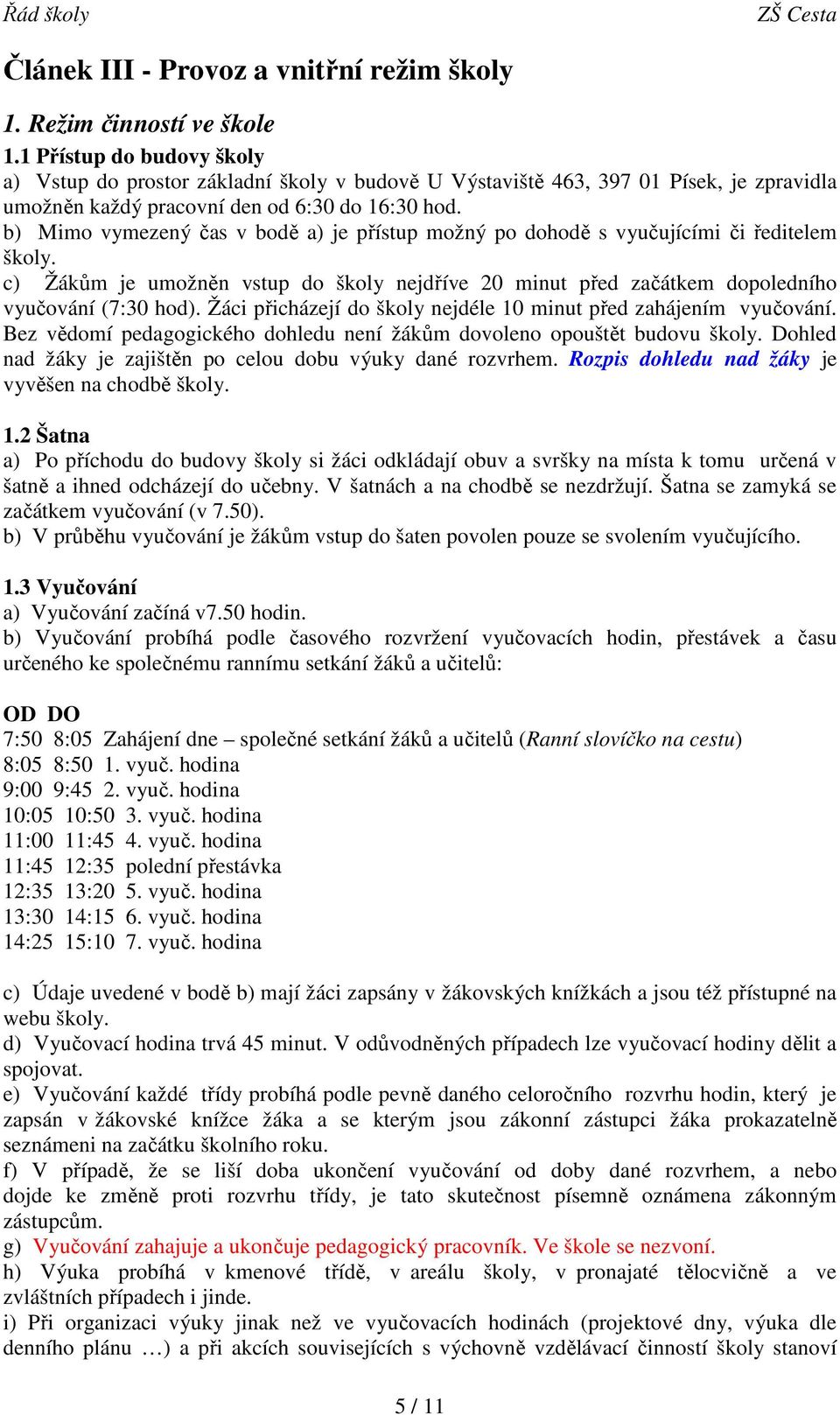 b) Mimo vymezený čas v bodě a) je přístup možný po dohodě s vyučujícími či ředitelem školy. c) Žákům je umožněn vstup do školy nejdříve 20 minut před začátkem dopoledního vyučování (7:30 hod).