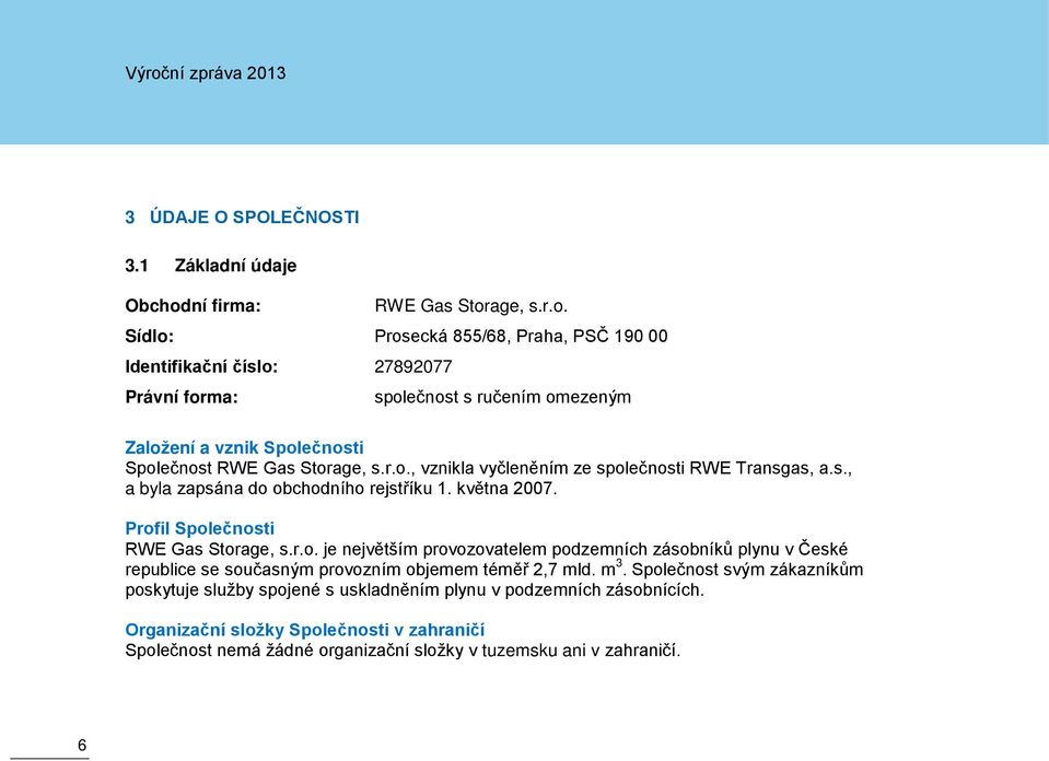 age, s.r.o. Sídlo: Prosecká 855/68, Praha, PSČ 190 00 Identifikační číslo: 27892077 Právní forma: společnost s ručením omezeným Založení a vznik Společnosti Společnost RWE Gas Storage, s.