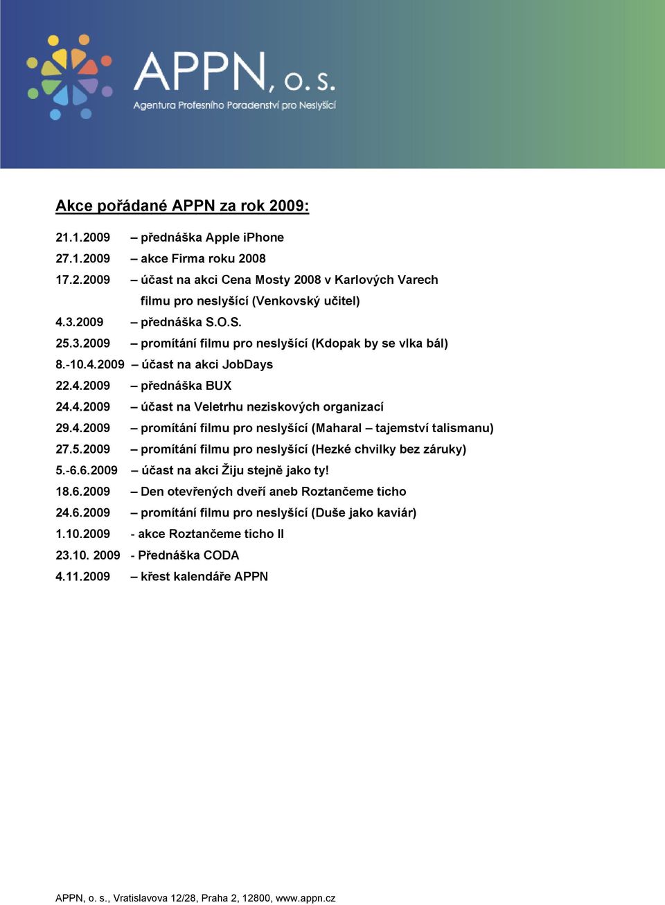 4.2009 promítání filmu pro neslyšící (Maharal tajemství talismanu) 27.5.2009 promítání filmu pro neslyšící (Hezké chvilky bez záruky) 5.-6.6.2009 účast na akci Žiju stejně jako ty! 18.6.2009 Den otevřených dveří aneb Roztančeme ticho 24.