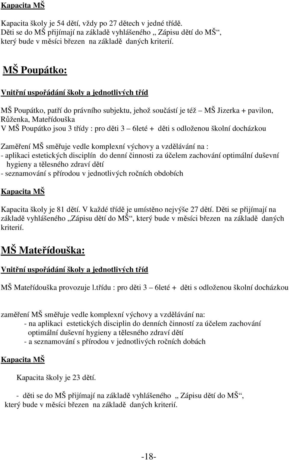 děti 3 6leté + děti s odloženou školní docházkou Zaměření MŠ směřuje vedle komplexní výchovy a vzdělávání na : - aplikaci estetických disciplín do denní činnosti za účelem zachování optimální duševní