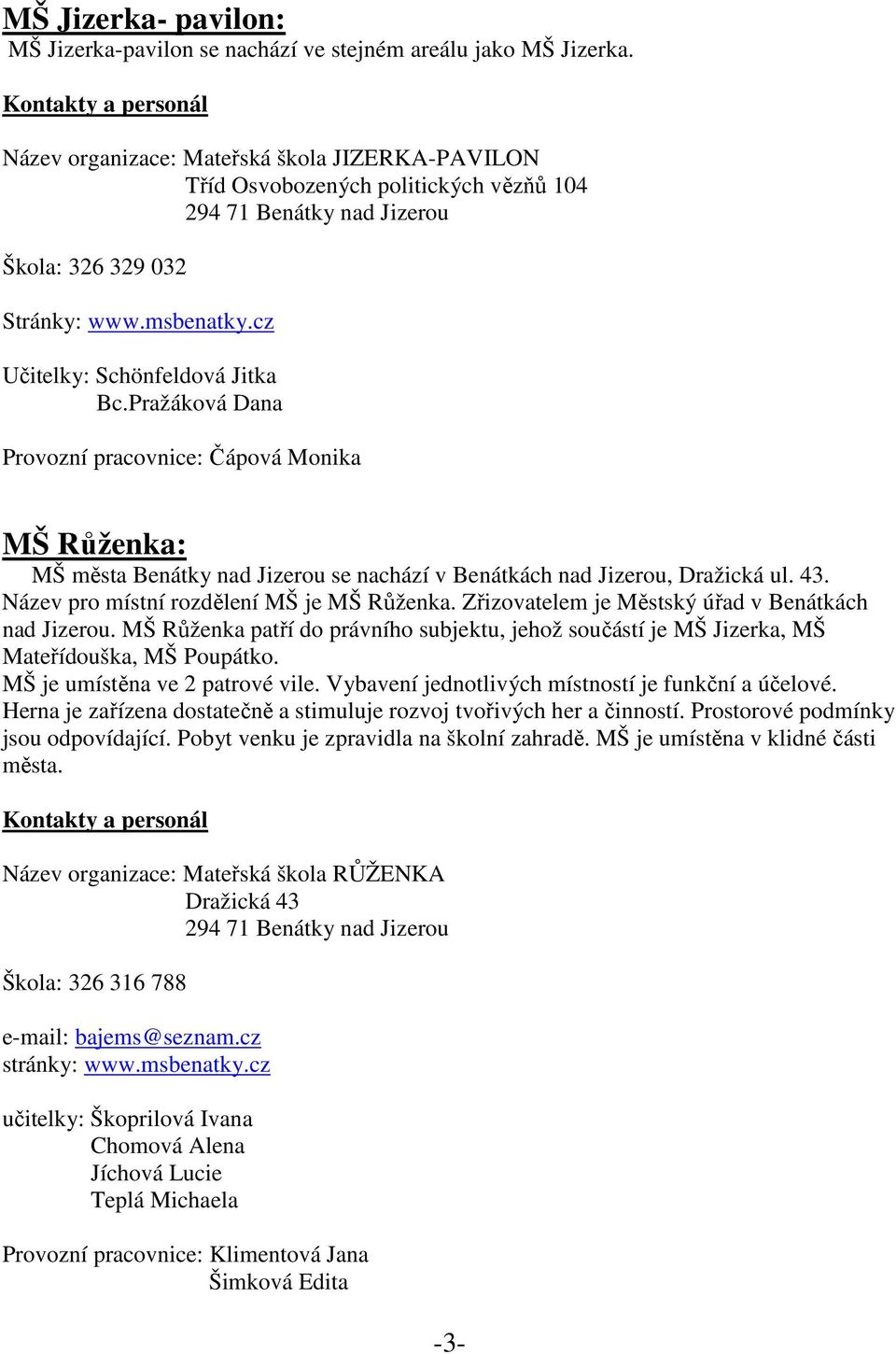 cz Učitelky: Schönfeldová Jitka Bc.Pražáková Dana Provozní pracovnice: Čápová Monika MŠ Růženka: MŠ města Benátky nad Jizerou se nachází v Benátkách nad Jizerou, Dražická ul. 43.