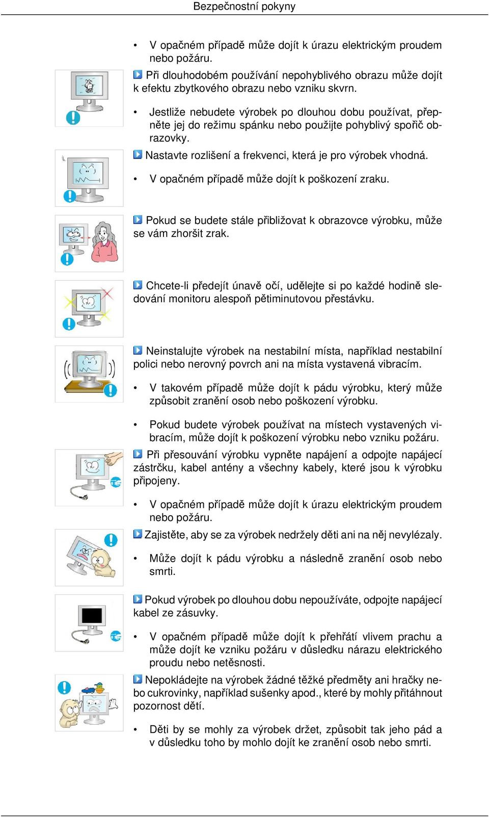 V opačném případě může dojít k poškození zraku. Pokud se budete stále přibližovat k obrazovce výrobku, může se vám zhoršit zrak.