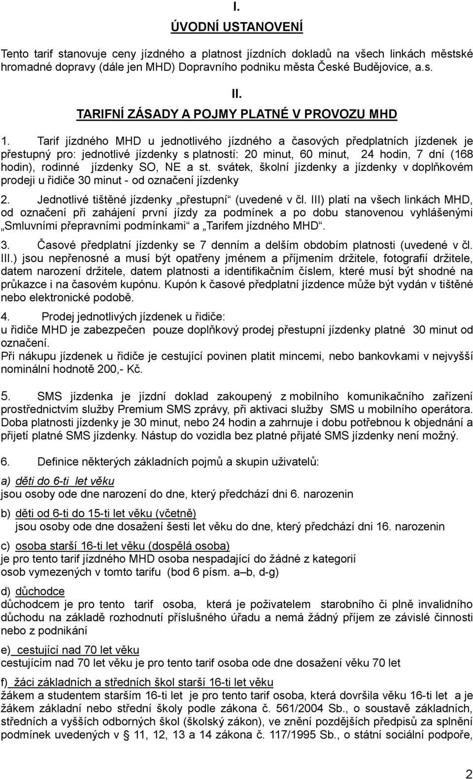 Tarif jízdného MHD u jednotlivého jízdného a časových předplatních jízdenek je přestupný pro: jednotlivé jízdenky s platností: 20 minut, 60 minut, 24 hodin, 7 dní (168 hodin), rodinné jízdenky SO, NE