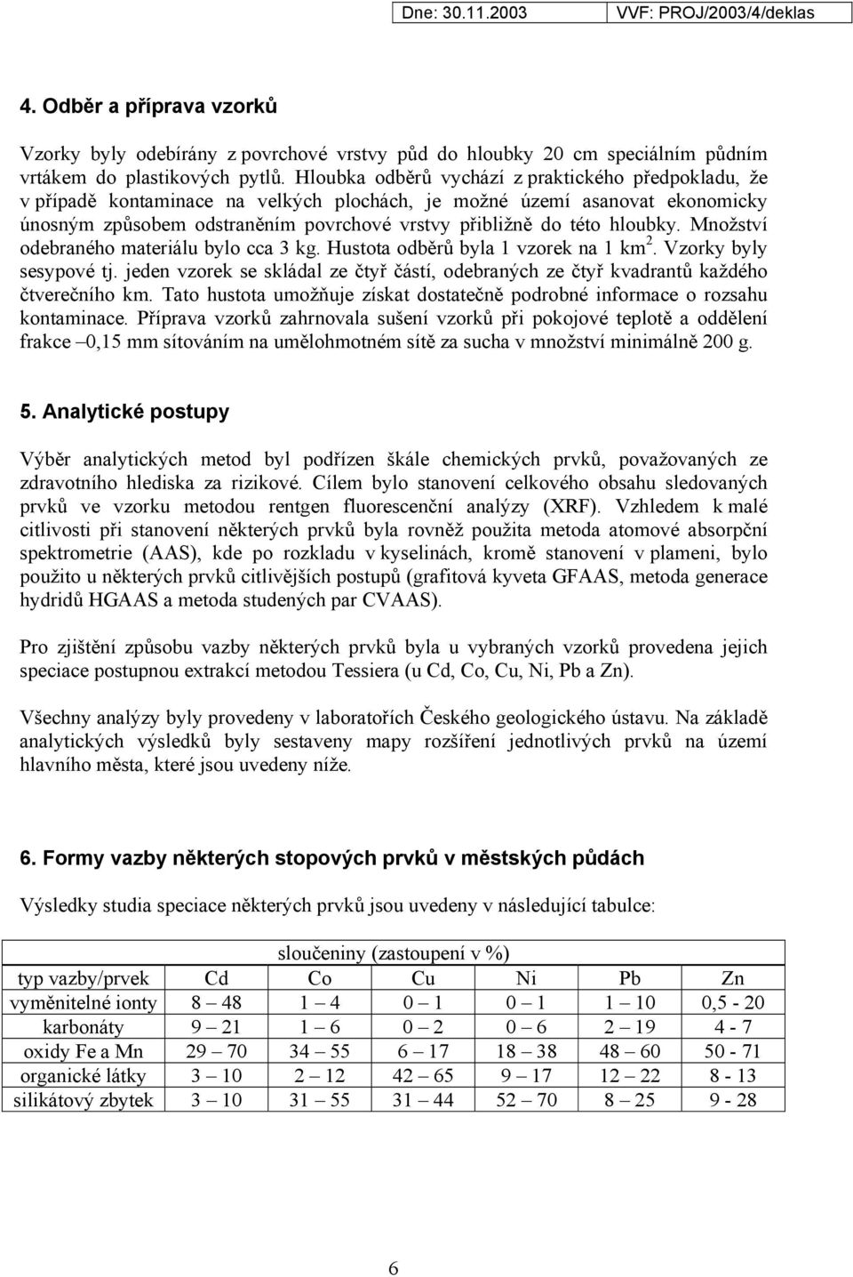 hloubky. Množství odebraného materiálu bylo cca 3 kg. Hustota odběrů byla 1 vzorek na 1 km 2. Vzorky byly sesypové tj.