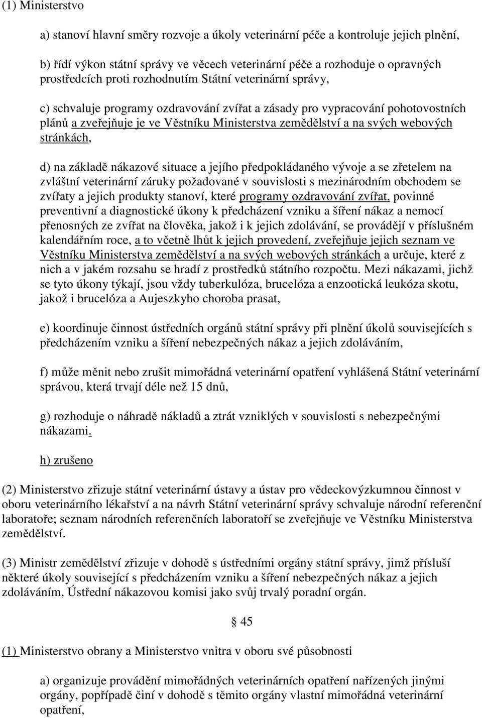 stránkách, d) na základě nákazové situace a jejího předpokládaného vývoje a se zřetelem na zvláštní veterinární záruky požadované v souvislosti s mezinárodním obchodem se zvířaty a jejich produkty