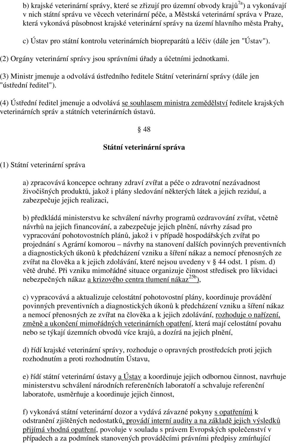 (2) Orgány veterinární správy jsou správními úřady a účetními jednotkami. (3) Ministr jmenuje a odvolává ústředního ředitele Státní veterinární správy (dále jen "ústřední ředitel").