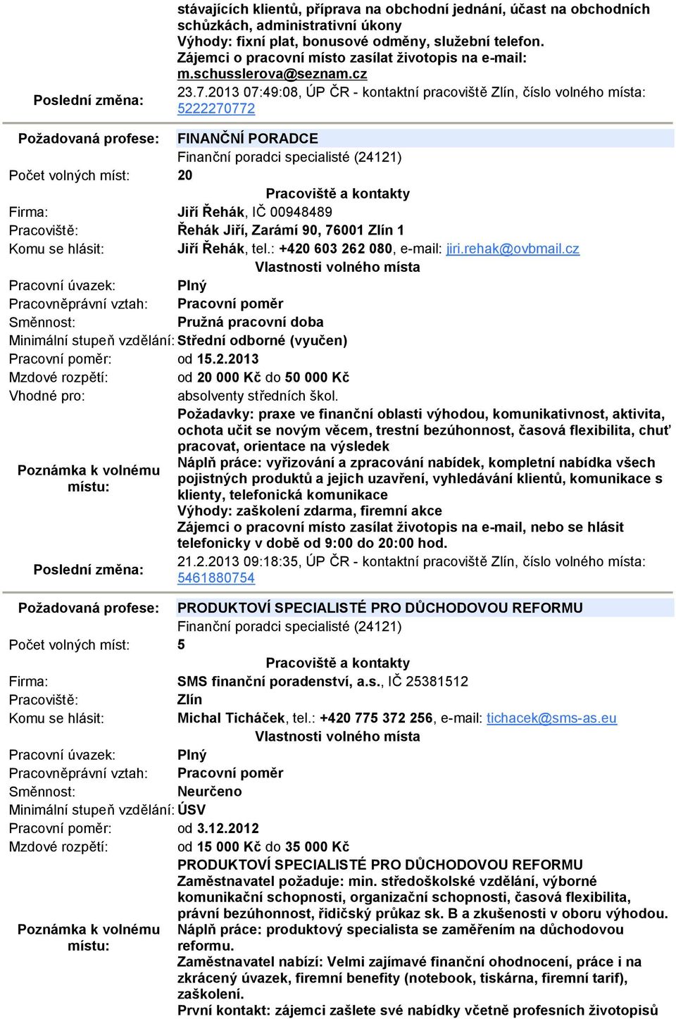 2013 07:49:08, ÚP ČR - kontaktní pracoviště Zlín, číslo volného místa: 5222270772 Požadovaná profese: FINANČNÍ PORADCE Finanční poradci specialisté (24121) Počet volných míst: 20 Firma: Jiří Řehák,