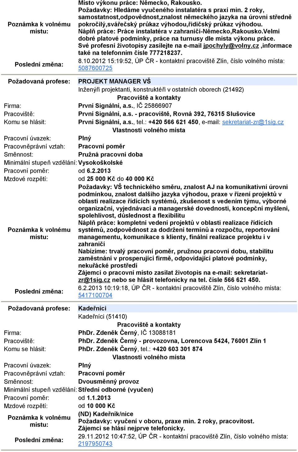 velmi dobré platové podmínky, práce na turnusy dle místa výkonu práce. Své profesní životopisy zasílejte na e-mail jpochyly@volny.cz,informace také na telefonním čísle 777218237. 8.10.