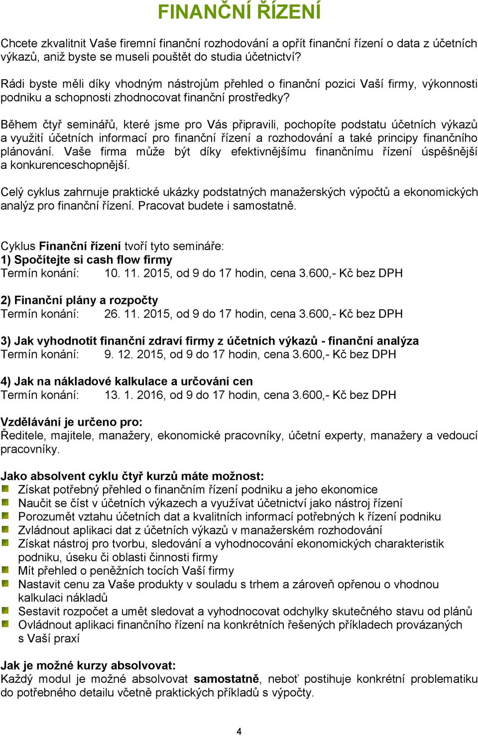 Během čtyř seminářů, které jsme pro Vás připravili, pochopíte podstatu účetních výkazů a využití účetních informací pro finanční řízení a rozhodování a také principy finančního plánování.