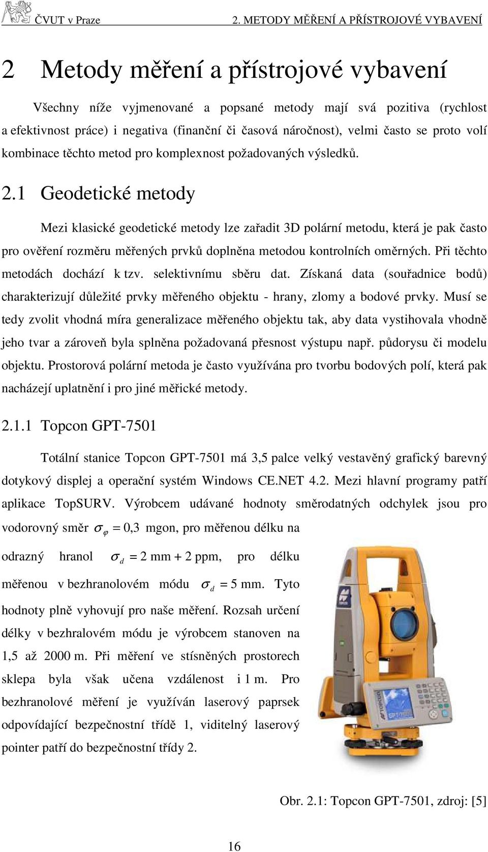 .1 Geodetické metody Mezi klasické geodetické metody lze zařadit 3D polární metodu, která je pak často pro ověření rozměru měřených prvků doplněna metodou kontrolních oměrných.