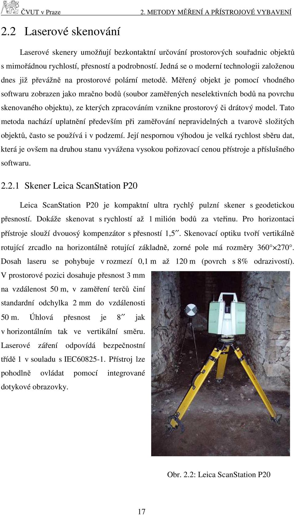 Měřený objekt je pomocí vhodného softwaru zobrazen jako mračno bodů (soubor zaměřených neselektivních bodů na povrchu skenovaného objektu), ze kterých zpracováním vznikne prostorový či drátový model.