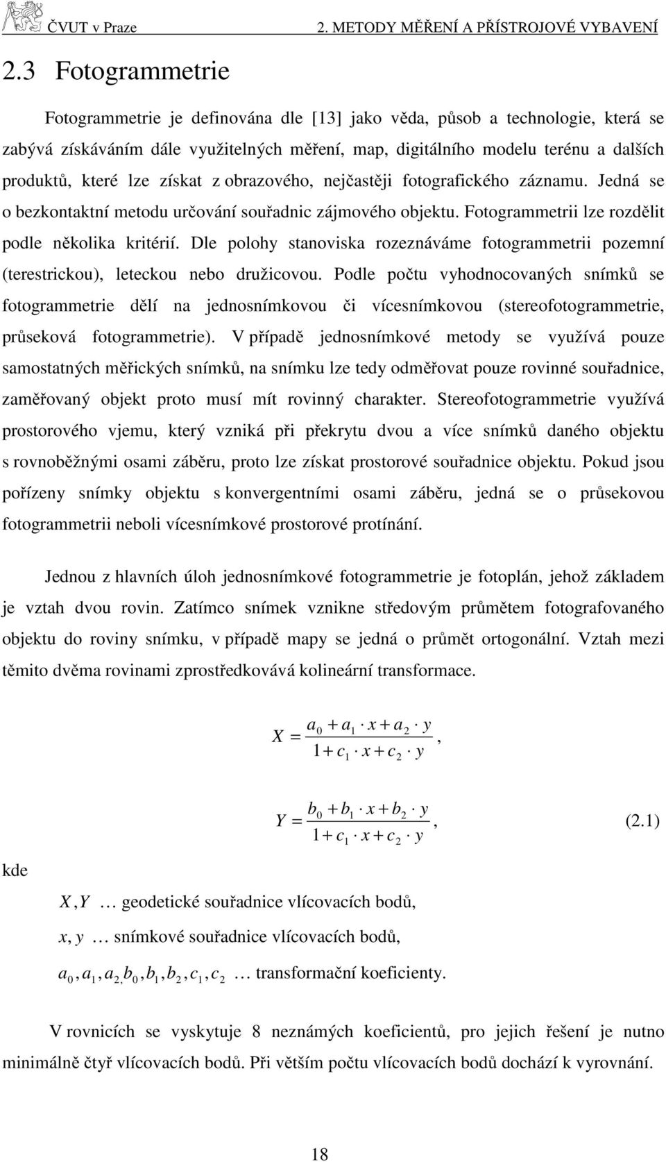 lze získat z obrazového, nejčastěji fotografického záznamu. Jedná se o bezkontaktní metodu určování souřadnic zájmového objektu. Fotogrammetrii lze rozdělit podle několika kritérií.