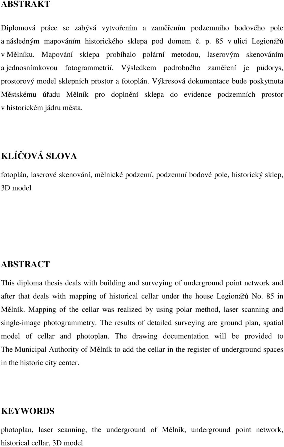 Výkresová dokumentace bude poskytnuta Městskému úřadu Mělník pro doplnění sklepa do evidence podzemních prostor v historickém jádru města.