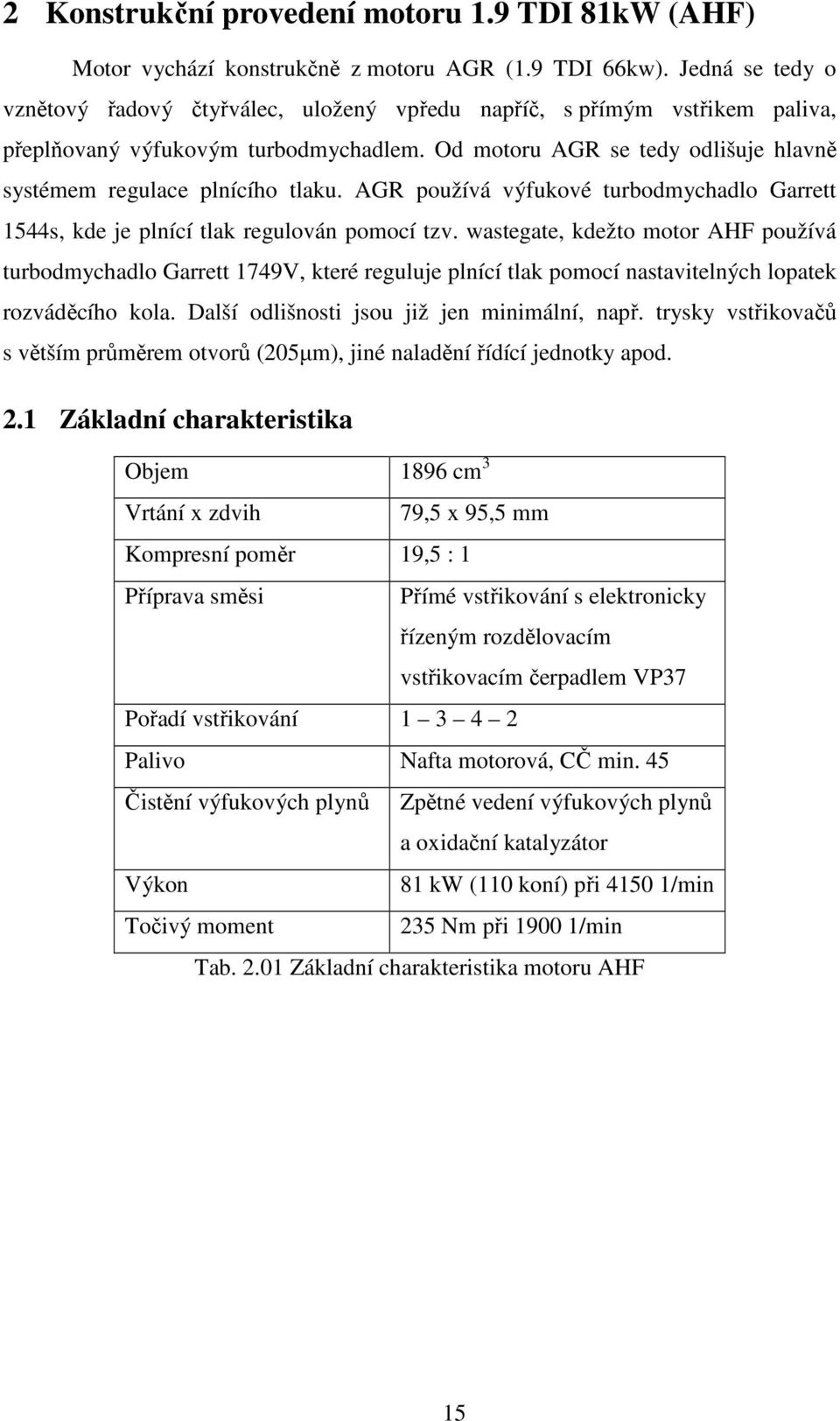 Od motoru AGR se tedy odlišuje hlavně systémem regulace plnícího tlaku. AGR používá výfukové turbodmychadlo Garrett 1544s, kde je plnící tlak regulován pomocí tzv.