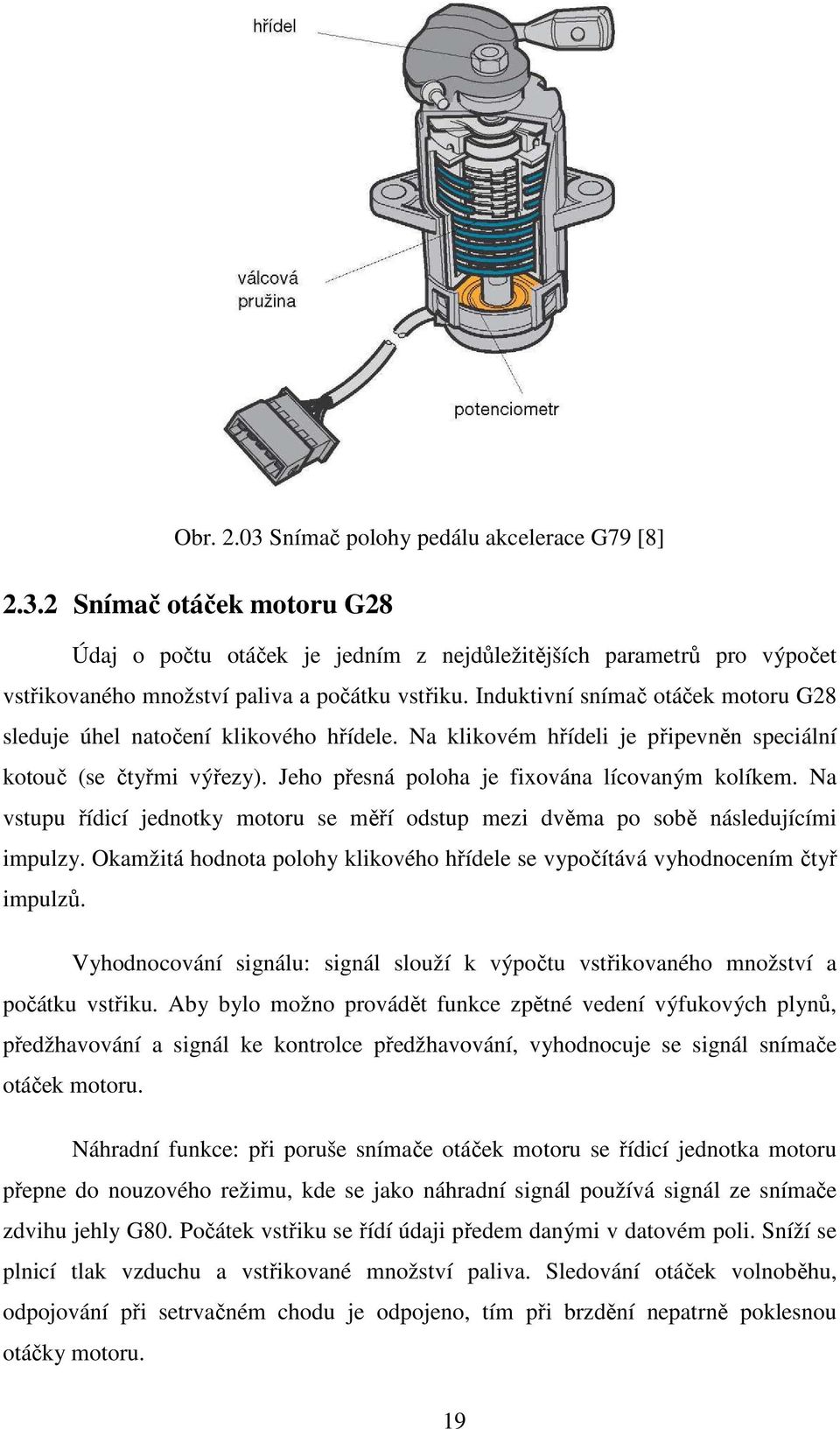 Na vstupu řídicí jednotky motoru se měří odstup mezi dvěma po sobě následujícími impulzy. Okamžitá hodnota polohy klikového hřídele se vypočítává vyhodnocením čtyř impulzů.