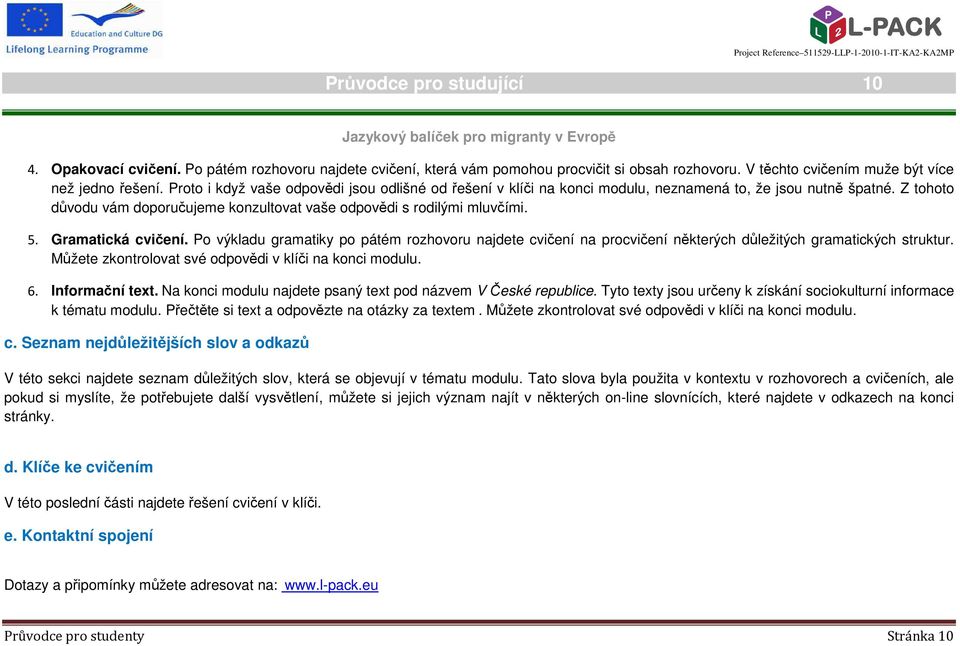 Gramatická cvičení. Po výkladu gramatiky po pátém rozhovoru najdete cvičení na procvičení některých důležitých gramatických struktur. Můžete zkontrolovat své odpovědi v klíči na konci modulu. 6.