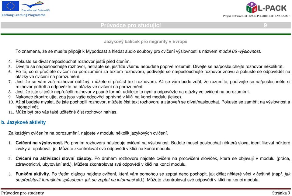 6. Po té, co si přečtete cvičení na porozumění za textem rozhovoru, podívejte se na/poslouchejte rozhovor znovu a pokuste se odpovědět na otázky ve cvičení na porozumění. 7.