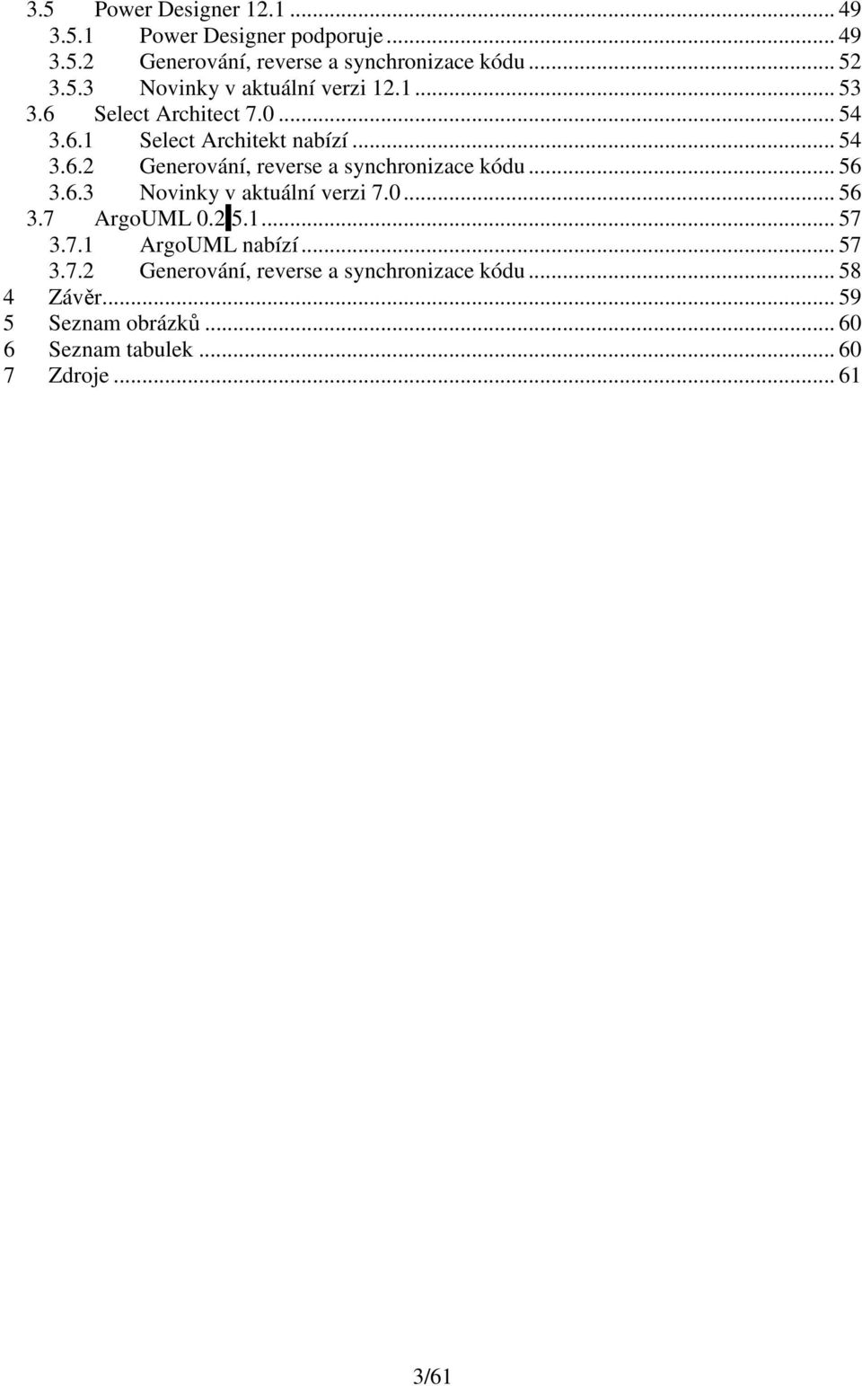 .. 56 3.6.3 Novinky v aktuální verzi 7.0... 56 3.7 ArgoUML 0.2 5.1... 57 3.7.1 ArgoUML nabízí... 57 3.7.2 Generování, reverse a synchronizace kódu.