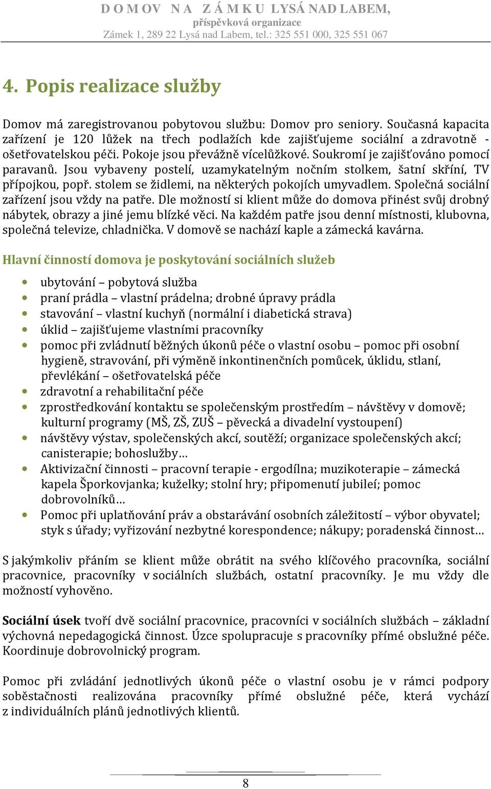 Jsou vybaveny postelí, uzamykatelným nočním stolkem, šatní skříní, TV přípojkou, popř. stolem se židlemi, na některých pokojích umyvadlem. Společná sociální zařízení jsou vždy na patře.