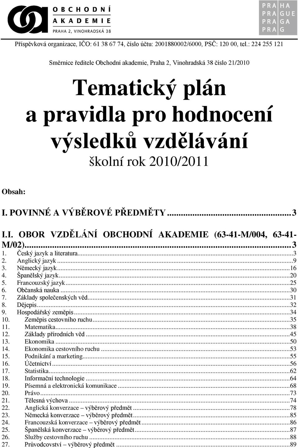 POVINNÉ A VÝBĚROVÉ PŘEDMĚTY...3 I.I. OBOR VZDĚLÁNÍ OBCHODNÍ AKADEMIE (63-41-M/004, 63-41- M/02)...3 1. Český jazyk a literatura...3 2. Anglický jazyk...9 3. Německý jazyk...16 4. Španělský jazyk...20 5.