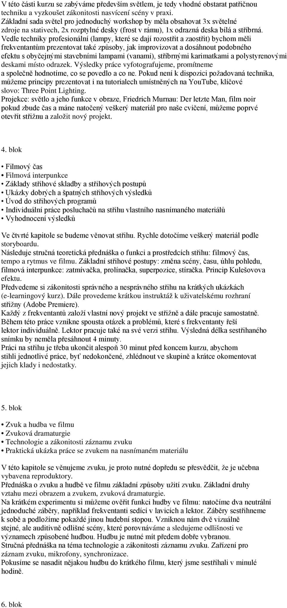 Vedle techniky profesionální (lampy, které se dají rozostřit a zaostřit) bychom měli frekventantům prezentovat také způsoby, jak improvizovat a dosáhnout podobného efektu s obyčejnými stavebními