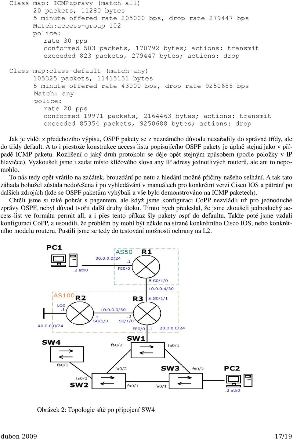 police: rate 20 pps conformed 19971 packets, 2164463 bytes; actions: transmit ceeded 85354 packets, 9250688 bytes; actions: drop Jak je vidět z předchozího výpisu, OSPF pakety se z neznámého důvodu