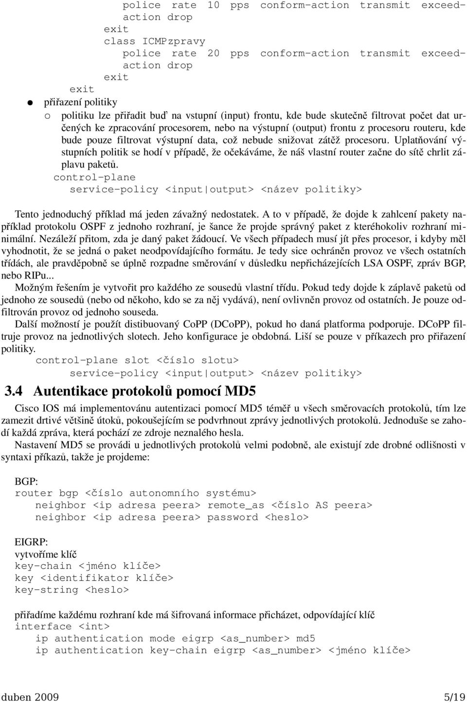 snižovat zátěž procesoru. Uplatňování výstupních politik se hodí v případě, že očekáváme, že náš vlastní router začne do sítě chrlit záplavu paketů.