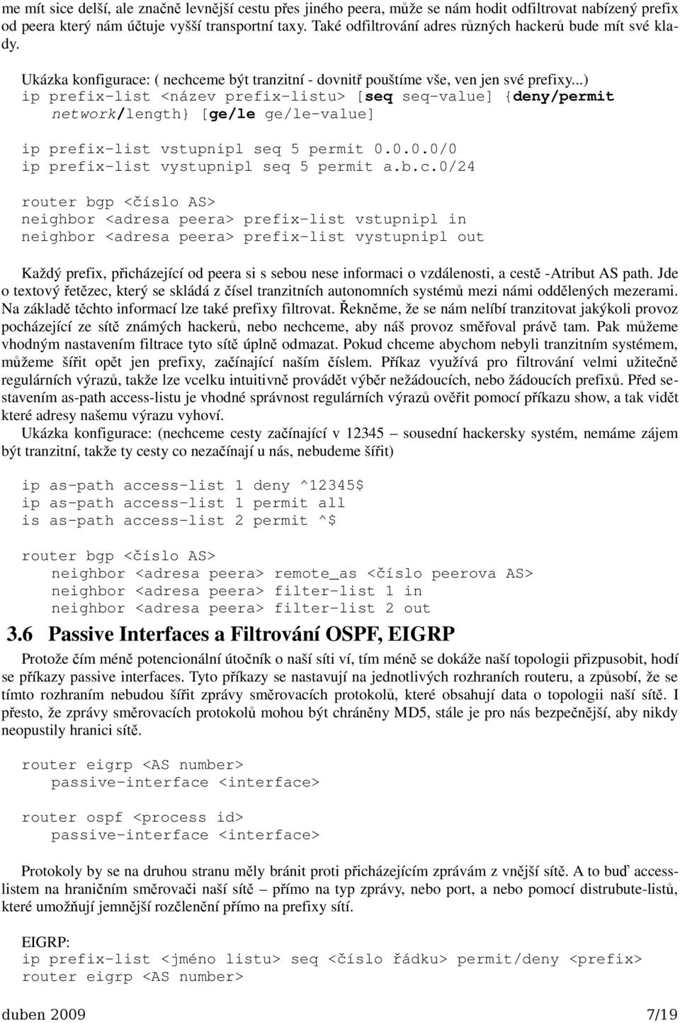 ..) ip prefix-list <název prefix-listu> [seq seq-value] {deny/permit network/length} [ge/le ge/le-value] ip prefix-list vstupnipl seq 5 permit 0.0.0.0/0 ip prefix-list vystupnipl seq 5 permit a.b.c.