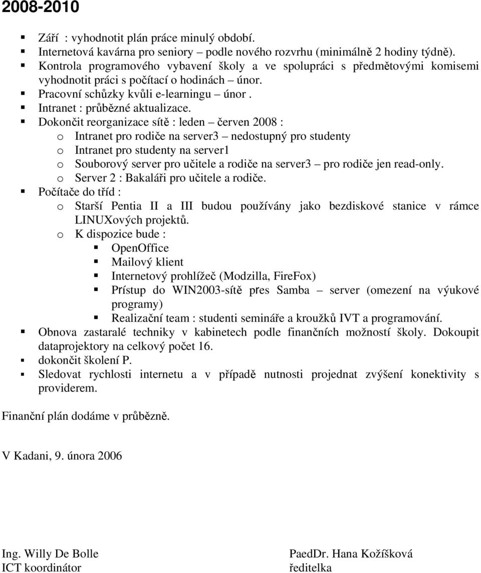 Dokončit reorganizace sítě : leden červen 2008 : o Intranet pro rodiče na server3 nedostupný pro studenty o Intranet pro studenty na server1 o Souborový server pro učitele a rodiče na server3 pro