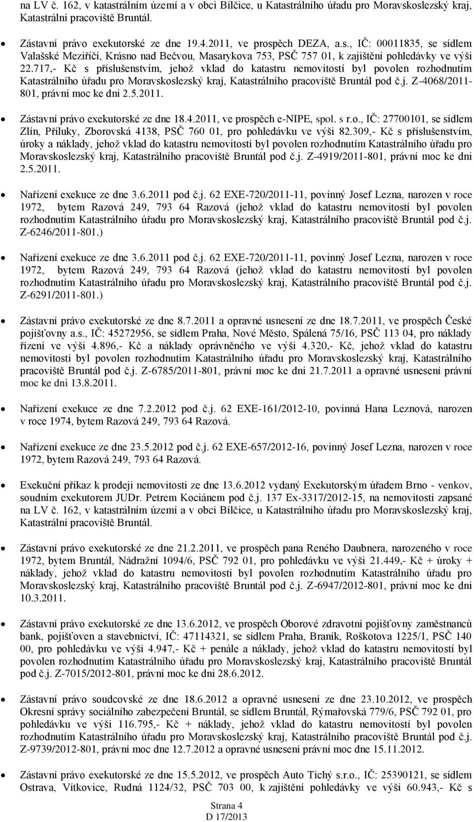 5.2011. Zástavní právo exekutorské ze dne 18.4.2011, ve prospěch e-nipe, spol. s r.o., IČ: 27700101, se sídlem Zlín, Příluky, Zborovská 4138, PSČ 760 01, pro pohledávku ve výši 82.